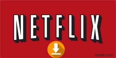 How to Download Movies from Netflix in Windows 10