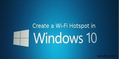 How to Turn Windows 10 into a Wi-Fi Mobile Hotspot