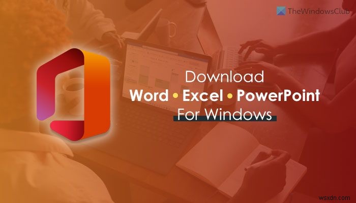 Where to download Microsoft Word, Excel, PowerPoint for Windows 11/10