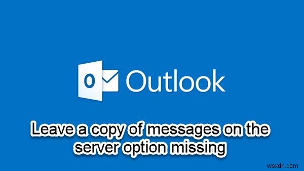 Leave a copy of messages on the server option missing in Outlook