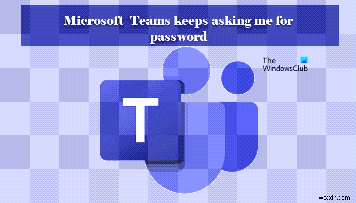 Microsoft Teams keeps asking me to sign in with password