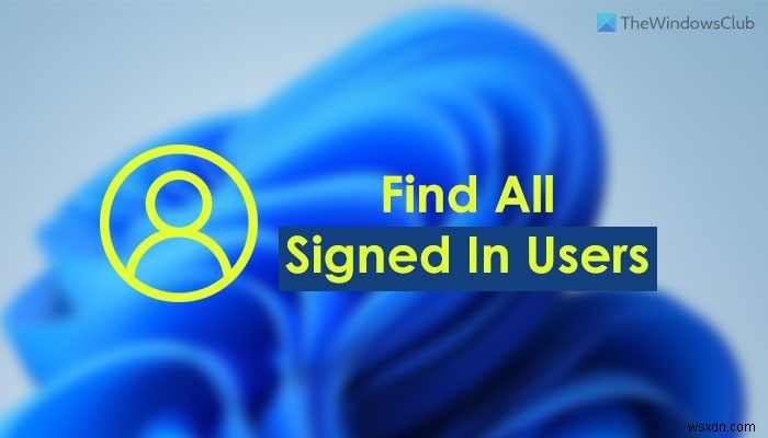 How to find all Signed in Users in Windows 11/10 