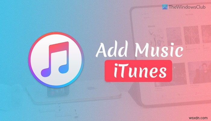 How to add your own music to iTunes on Windows PC