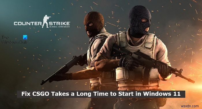 CSGO takes a long time to start in Windows 11