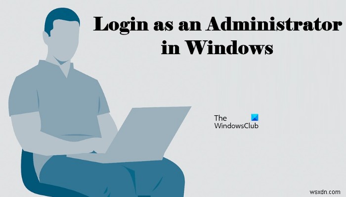 How to login as an Administrator in Windows 11/10