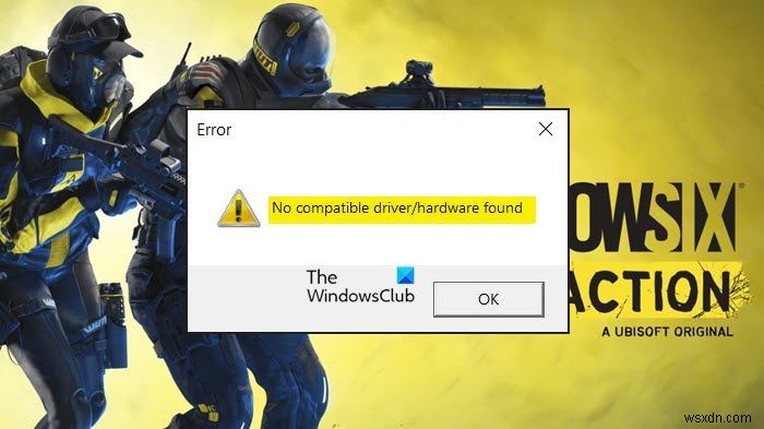 Rainbow Six Extraction keeps saying No compatible driver/hardware found
