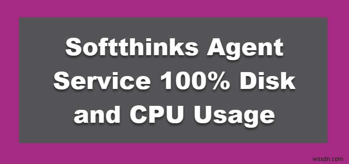 Softthinks Agent Service 100% Disk and CPU Usage on Windows 11/10