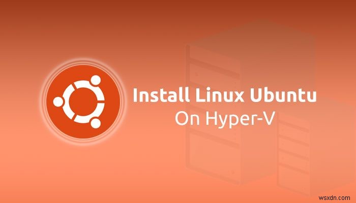 How to install Linux Ubuntu on Hyper-V in Windows 11/10