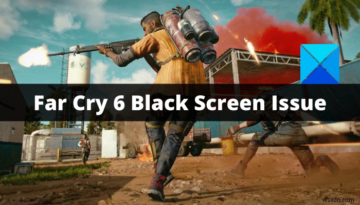 Fix Far Cry 6 Black Screen issues on Windows PC
