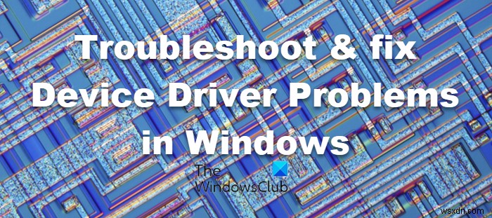 Troubleshoot & fix Device Driver Problems in Windows 11/10