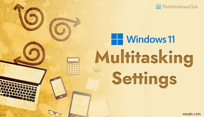 Best Multitasking Settings to enable on Windows 11