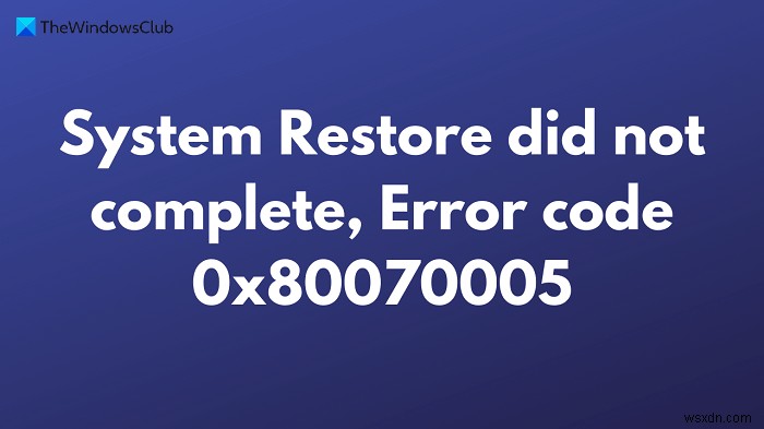 Fix System Restore did not complete, Error code 0x80070005