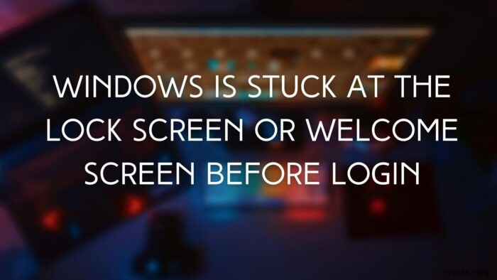 Windows is stuck at the Lock Screen before login