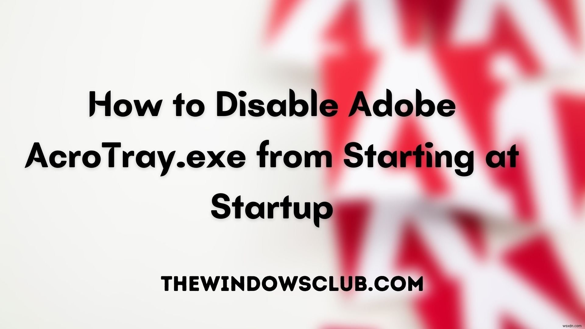 How to disable Adobe AcroTray.exe from Starting at Startup