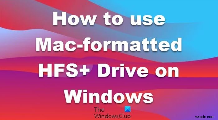 How to use Mac formatted HFS+ Drive on Windows computer