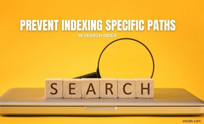 How to prevent users from indexing Specific Paths in Search Index on Windows 10