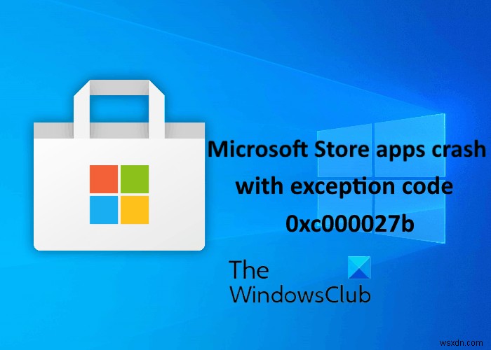 Microsoft Store apps crash with Exception Code 0xc000027b