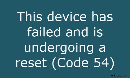 This device has failed and is undergoing a reset (Code 54)
