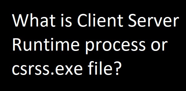 What is csrss.exe or Client Server Runtime process?