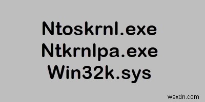 Ntoskrnl.exe, Ntkrnlpa.exe, Win32k.sys files explained