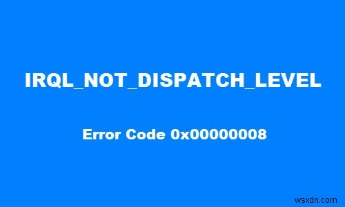 Fix IRQL NOT DISPATCH LEVEL 0x00000008 Blue Screen Error on Windows 10