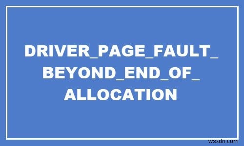 DRIVER PAGE FAULTY BEYOND END OF ALLOCATION error in Windows 10