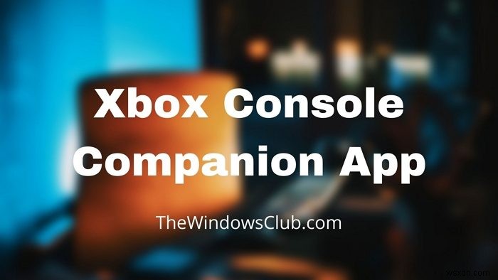 Xbox Console Companion app: Features and How to use it in Windows 11/10