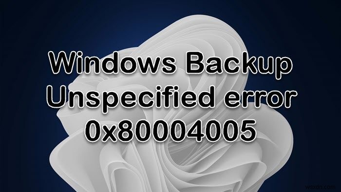 Windows Backup fails with Error 0x80004005