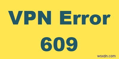 How to fix VPN Error 609 on Windows 10