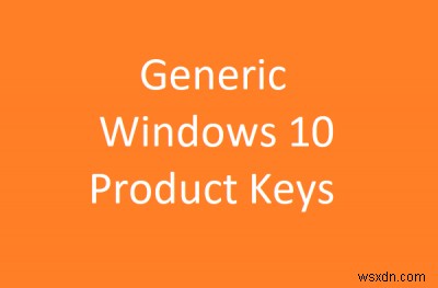 Windows 10 Generic Product Keys to install Windows 10