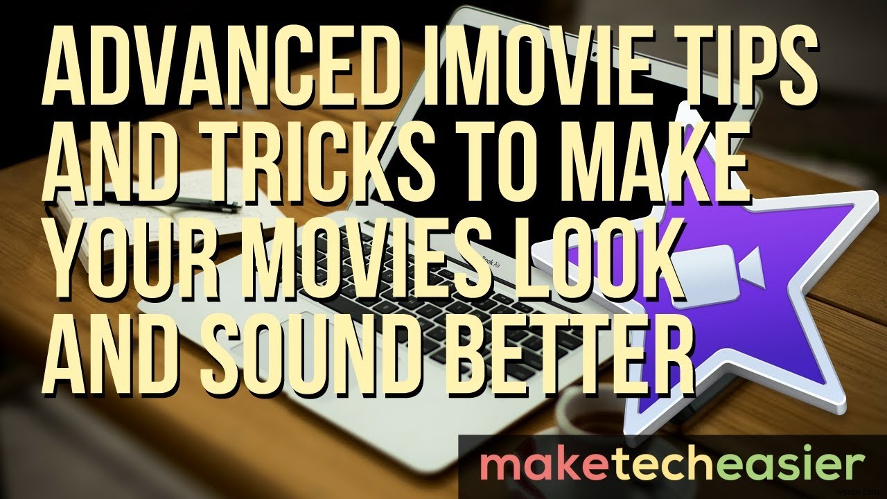 Advanced iMovie Tips and Tricks to Make Your Movies Look and Sound Better