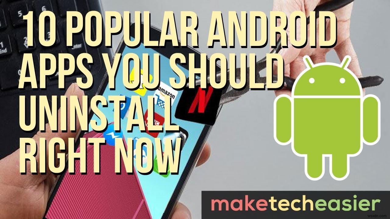 10 Popular Android Apps You Should Uninstall Right Now