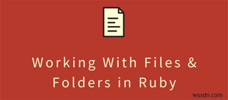 How To Read & Write Files in Ruby (With Examples)