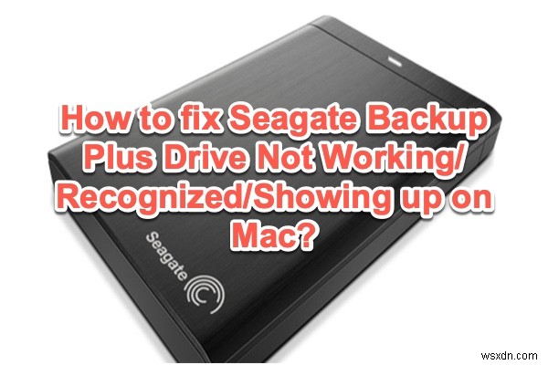 Fix Seagate Backup Plus Drive Not Showing up/Working/Recognized on Mac