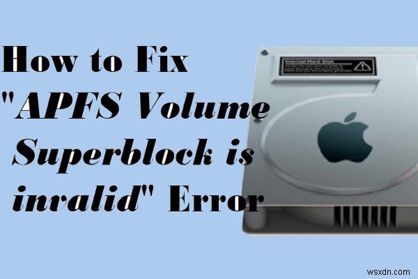 How to fix APFS volume/container superblock is invalid error on Mac?