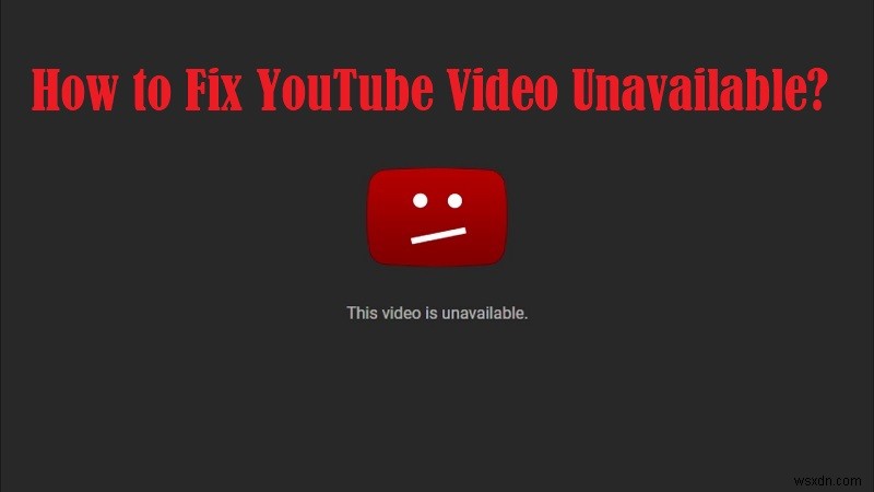 YouTube Video Unavailable - Fixed with Top 10 Solutions