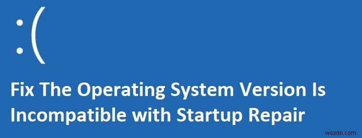 The Operating System Version Is Incompatible with Startup Repair [FIXED]