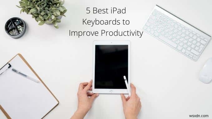 5 Best iPad Keyboards to Improve Productivity