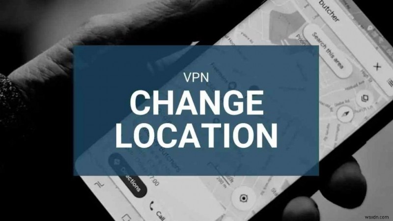 How To Change Your Location With VPN And Other Methods