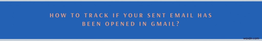 How To Check If Your Emails Have Been Opened Or Read