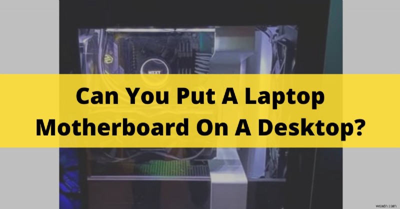 Using a Laptop Motherboard in a Desktop PC: What You Need to Know