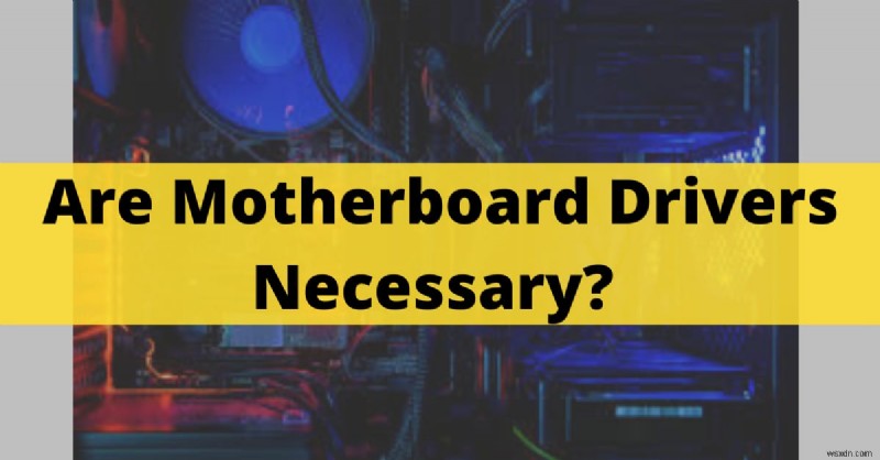 Do You Need Motherboard Drivers? 2022 Expert Guide
