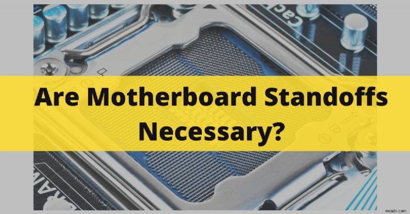 Why Motherboard Standoffs Are Essential: A Comprehensive 2022 Guide