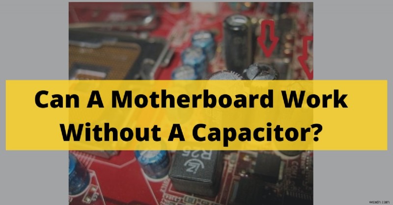 Can a Motherboard Operate Without Capacitors? 2022 Technical Insight