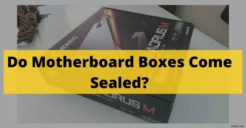 Do Motherboard Cases Come Sealed? 2022 Expert Guide