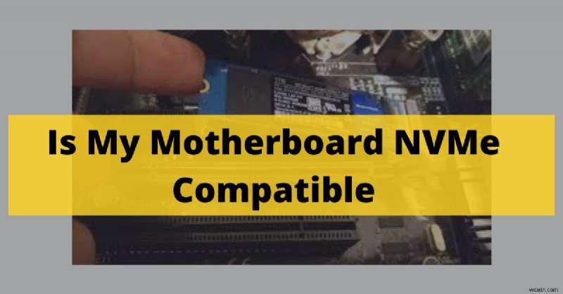 How to Check NVMe Compatibility on Your Motherboard (2022 Guide)