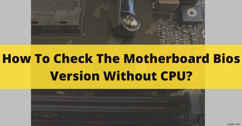 How to Verify Your Motherboard BIOS Version Without a CPU – Simple Methods