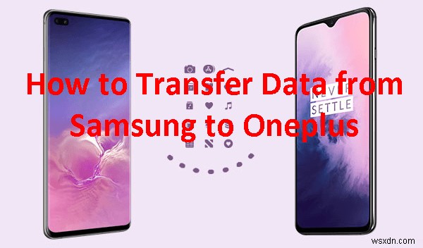 Transfer Your Data from Samsung to OnePlus: 4 Simple, Reliable Ways