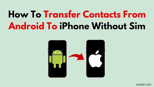 Transfer Your Android Contacts to iPhone Without a SIM – 4 Easy Methods