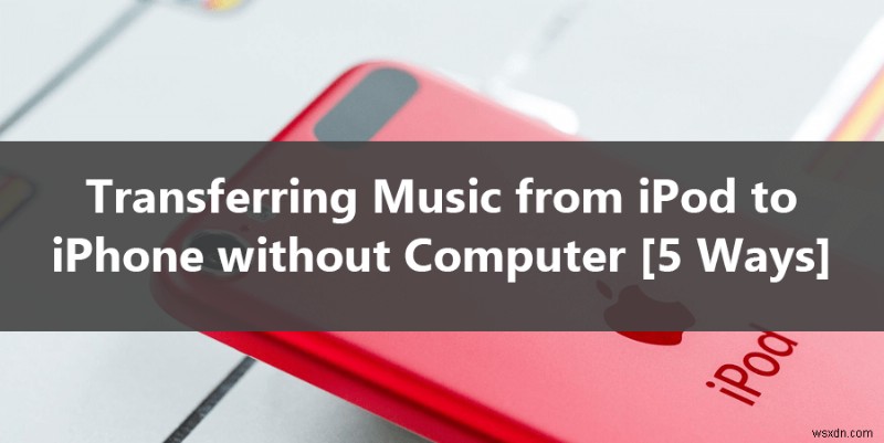 Transfer Music from iPod to iPhone Without a Computer – 5 Simple Methods